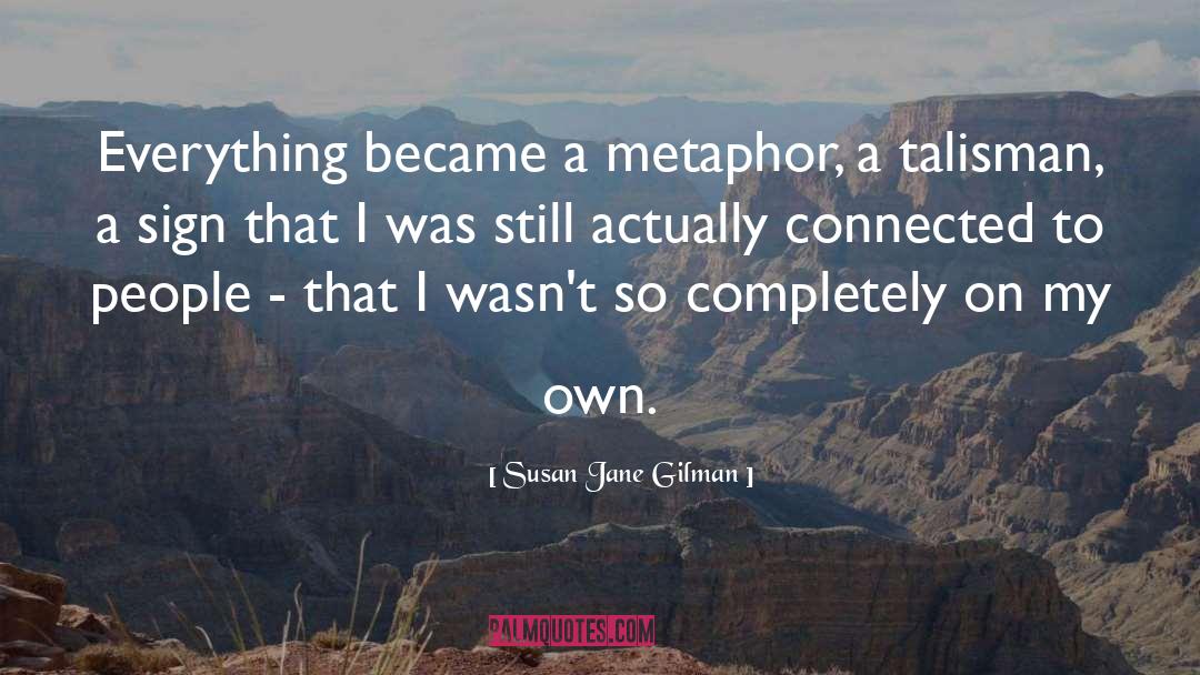 Susan Jane Gilman Quotes: Everything became a metaphor, a