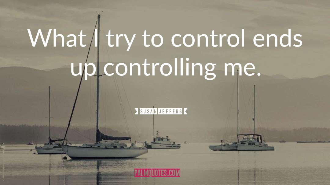 Susan Jeffers Quotes: What I try to control