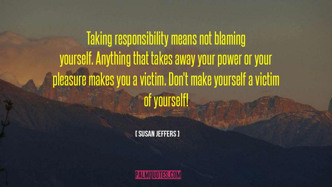 Susan Jeffers Quotes: Taking responsibility means not blaming