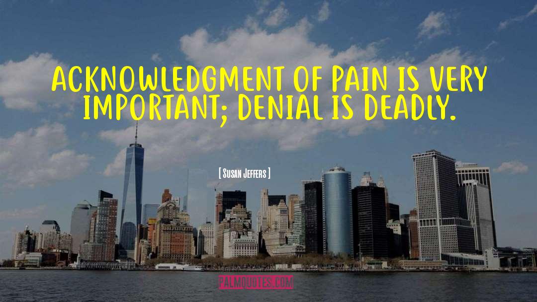 Susan Jeffers Quotes: ACKNOWLEDGMENT OF PAIN IS VERY