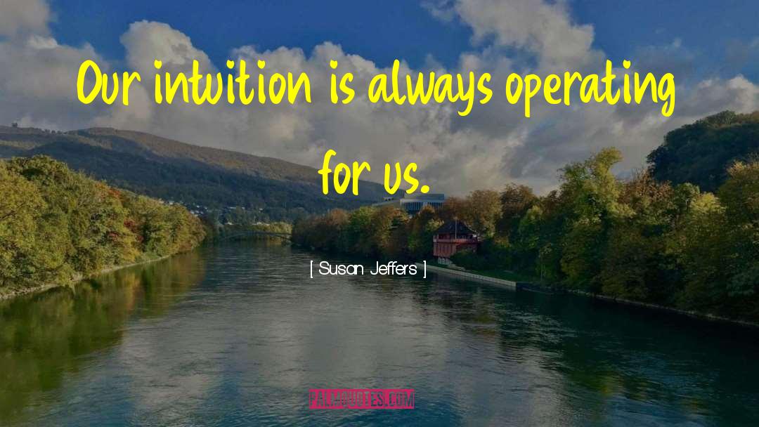 Susan Jeffers Quotes: Our intuition is always operating