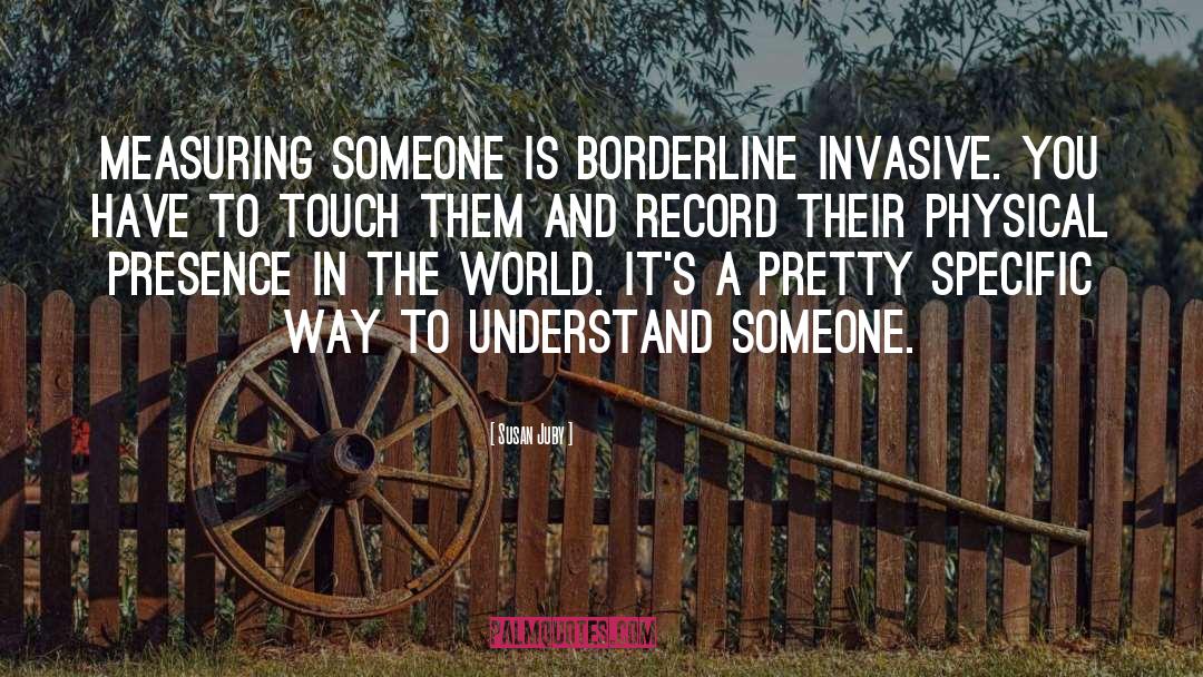 Susan Juby Quotes: Measuring someone is borderline invasive.