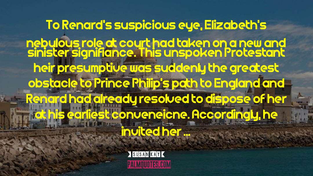 Susan Kay Quotes: To Renard's suspicious eye, Elizabeth's