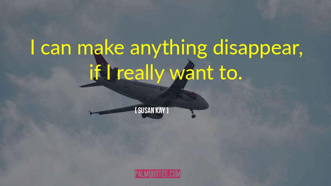 Susan Kay Quotes: I can make anything disappear,