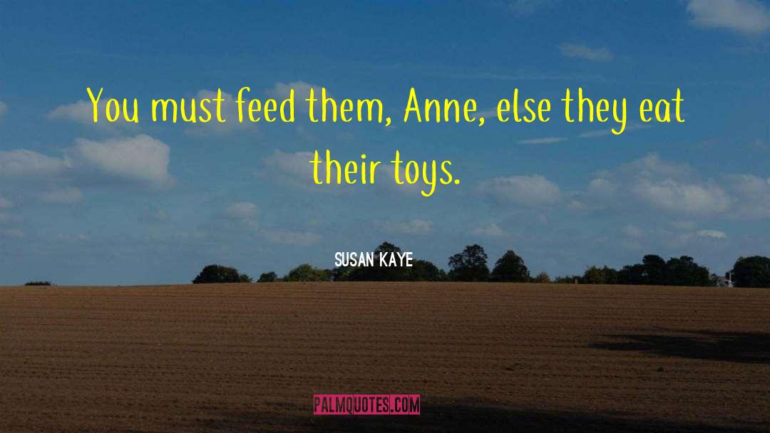 Susan Kaye Quotes: You must feed them, Anne,