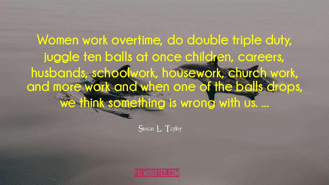 Susan L. Taylor Quotes: Women work overtime, do double