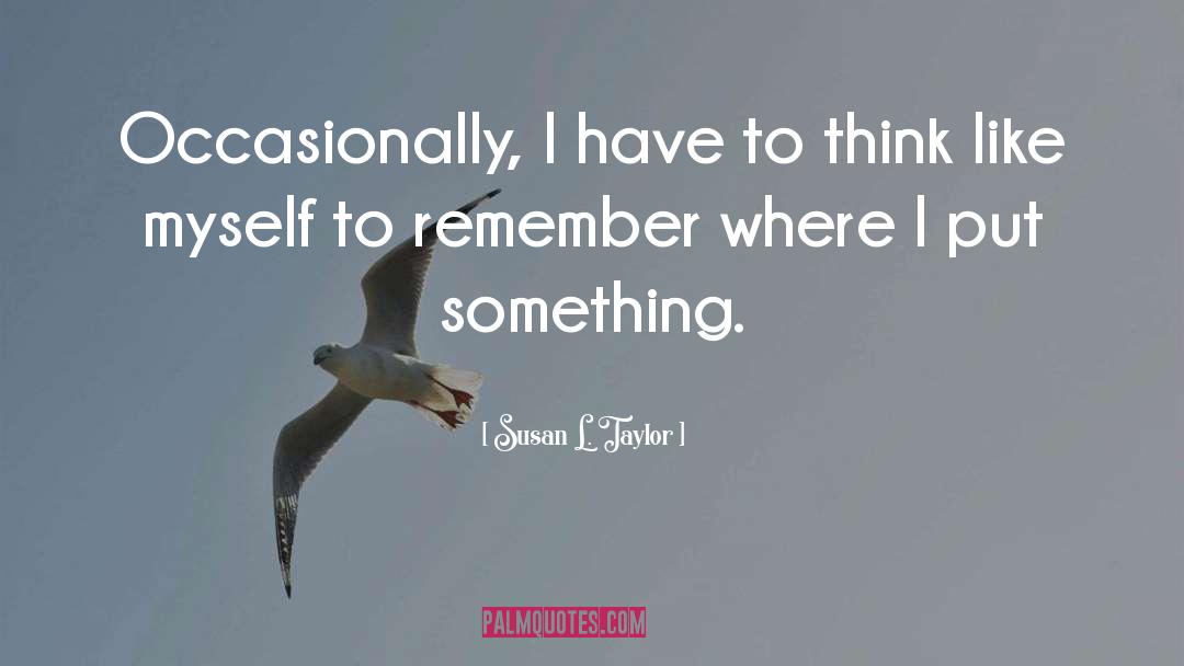 Susan L. Taylor Quotes: Occasionally, I have to think