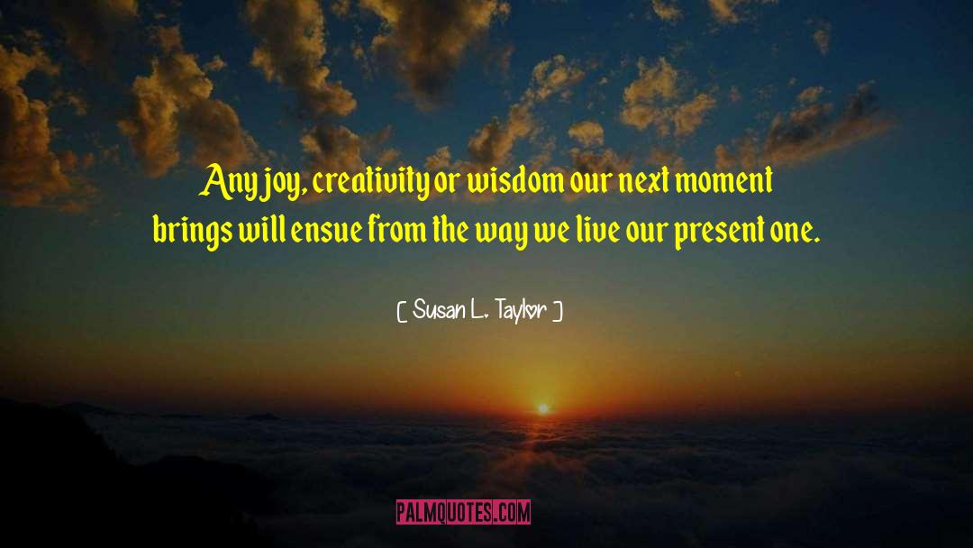 Susan L. Taylor Quotes: Any joy, creativity or wisdom