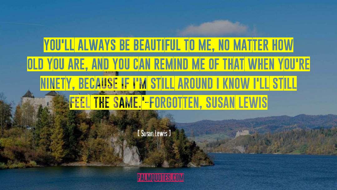 Susan    Lewis Quotes: You'll always be beautiful to