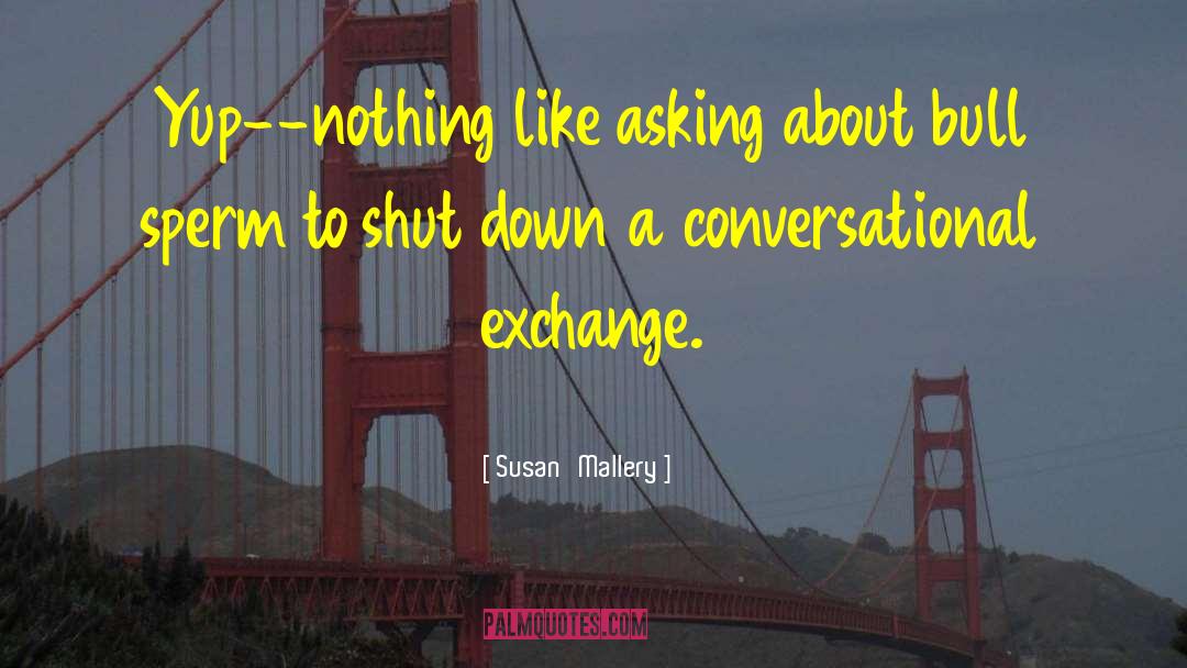 Susan   Mallery Quotes: Yup--nothing like asking about bull