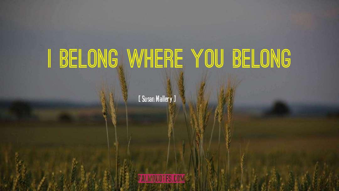 Susan   Mallery Quotes: I belong where you belong