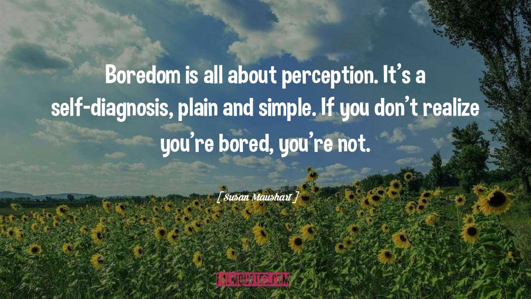 Susan Maushart Quotes: Boredom is all about perception.