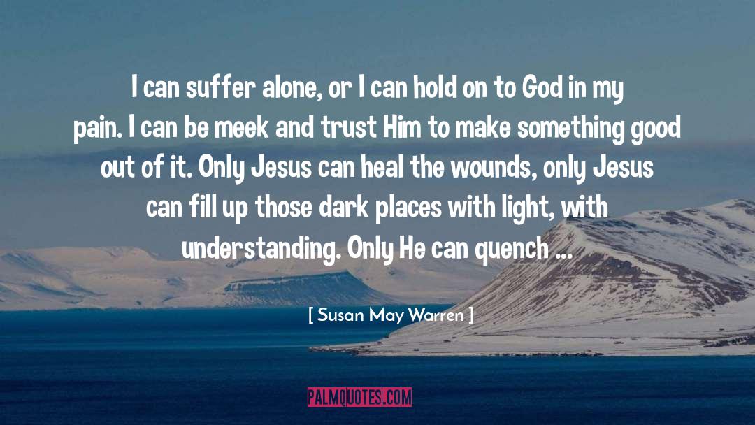 Susan May Warren Quotes: I can suffer alone, or