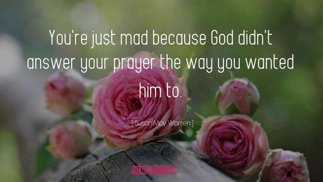 Susan May Warren Quotes: You're just mad because God