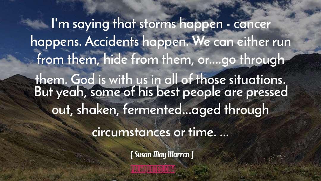 Susan May Warren Quotes: I'm saying that storms happen