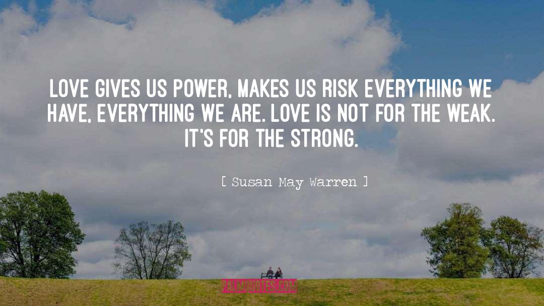 Susan May Warren Quotes: Love gives us power, makes