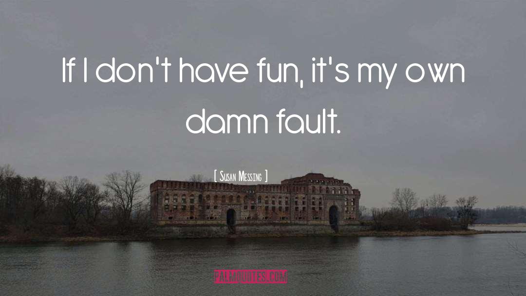 Susan Messing Quotes: If I don't have fun,