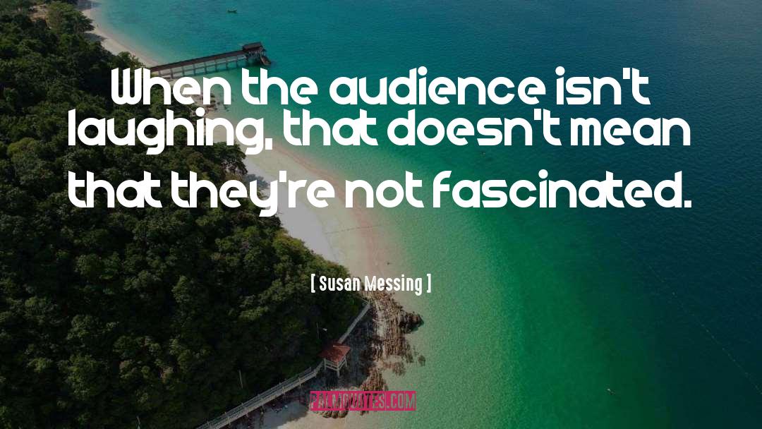Susan Messing Quotes: When the audience isn't laughing,