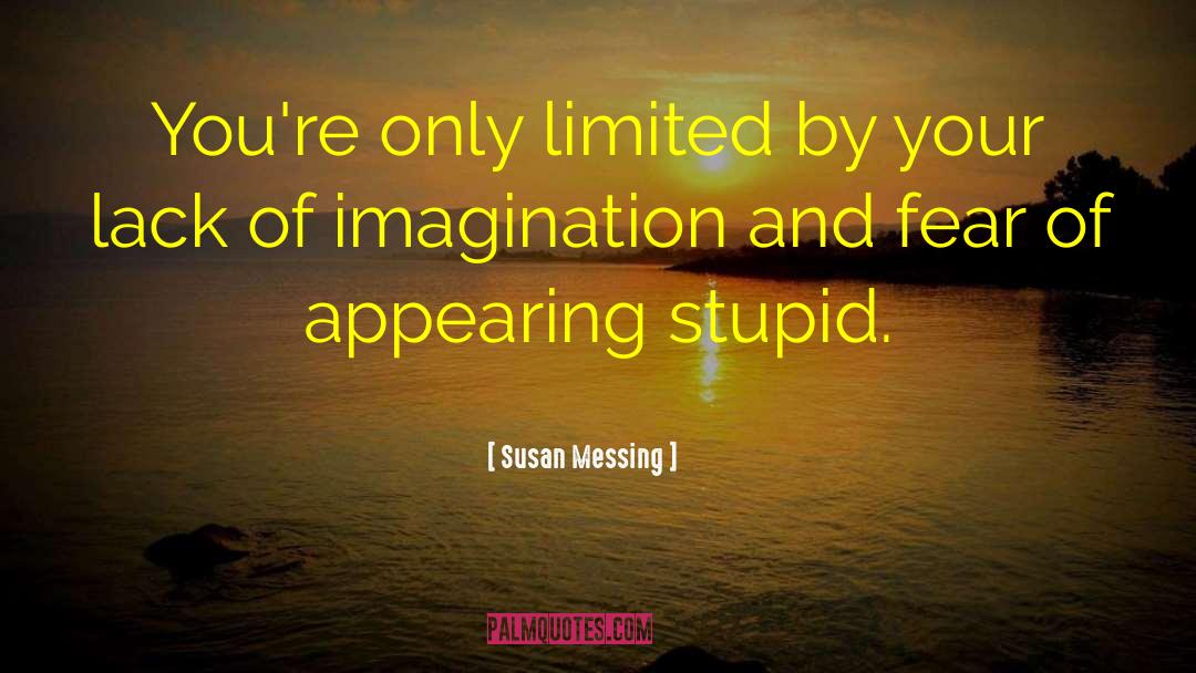 Susan Messing Quotes: You're only limited by your