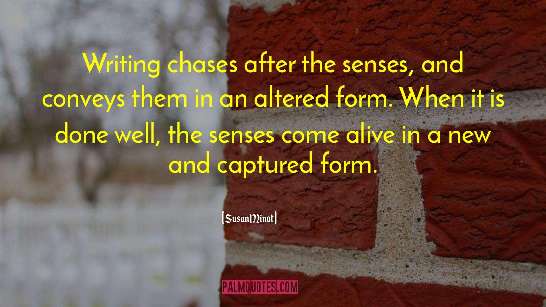 Susan Minot Quotes: Writing chases after the senses,