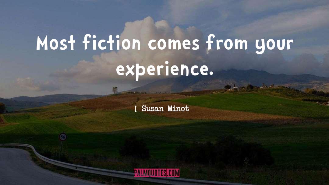 Susan Minot Quotes: Most fiction comes from your