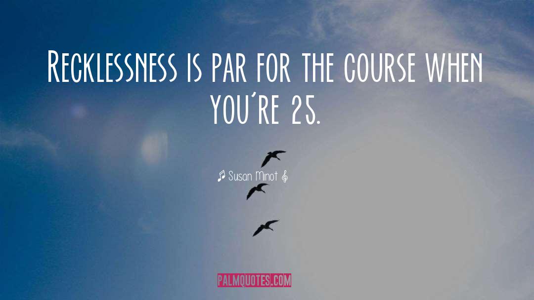 Susan Minot Quotes: Recklessness is par for the