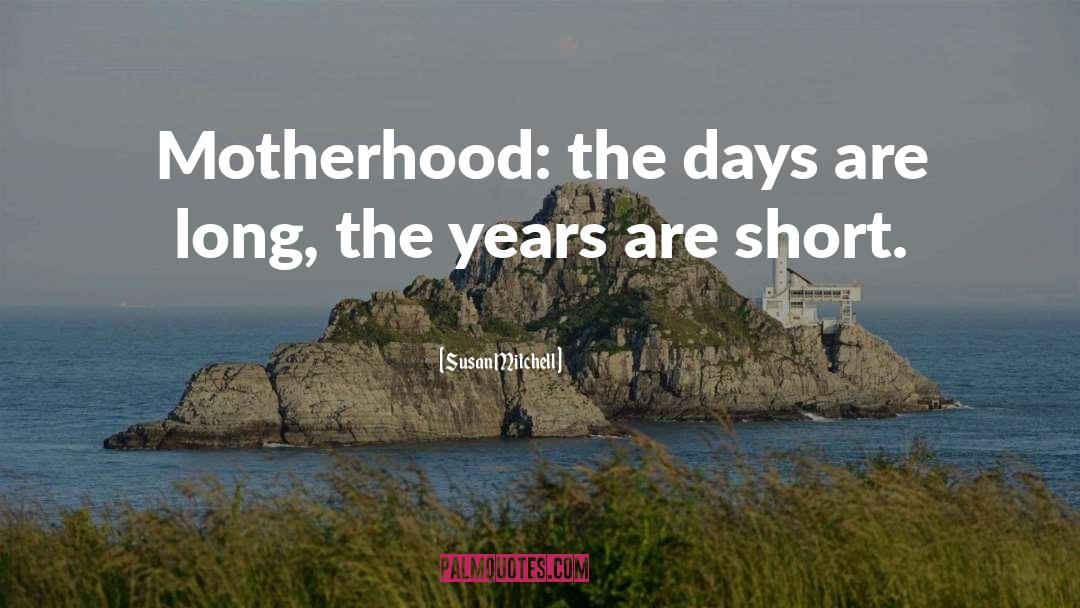 Susan Mitchell Quotes: Motherhood: the days are long,