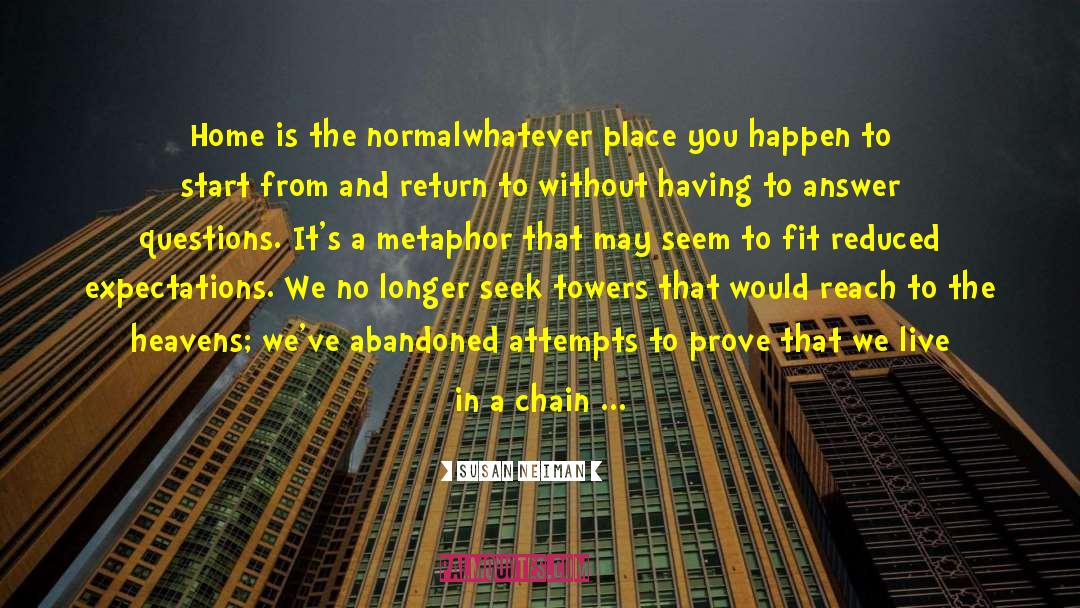 Susan Neiman Quotes: Home is the normal<br>whatever place