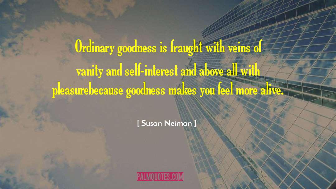 Susan Neiman Quotes: Ordinary goodness is fraught with