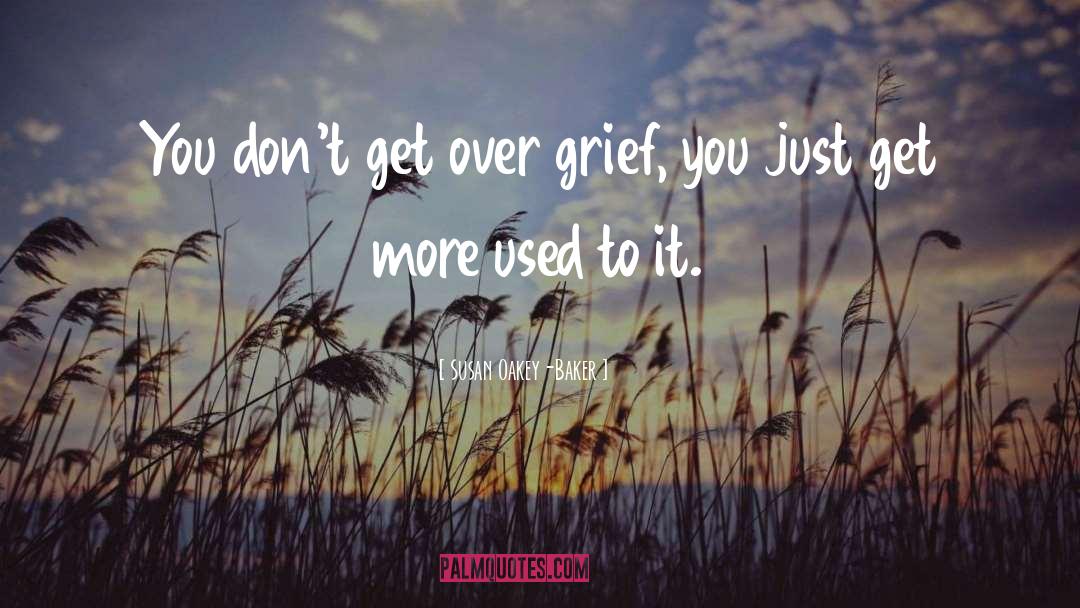 Susan Oakey-Baker Quotes: You don't get over grief,