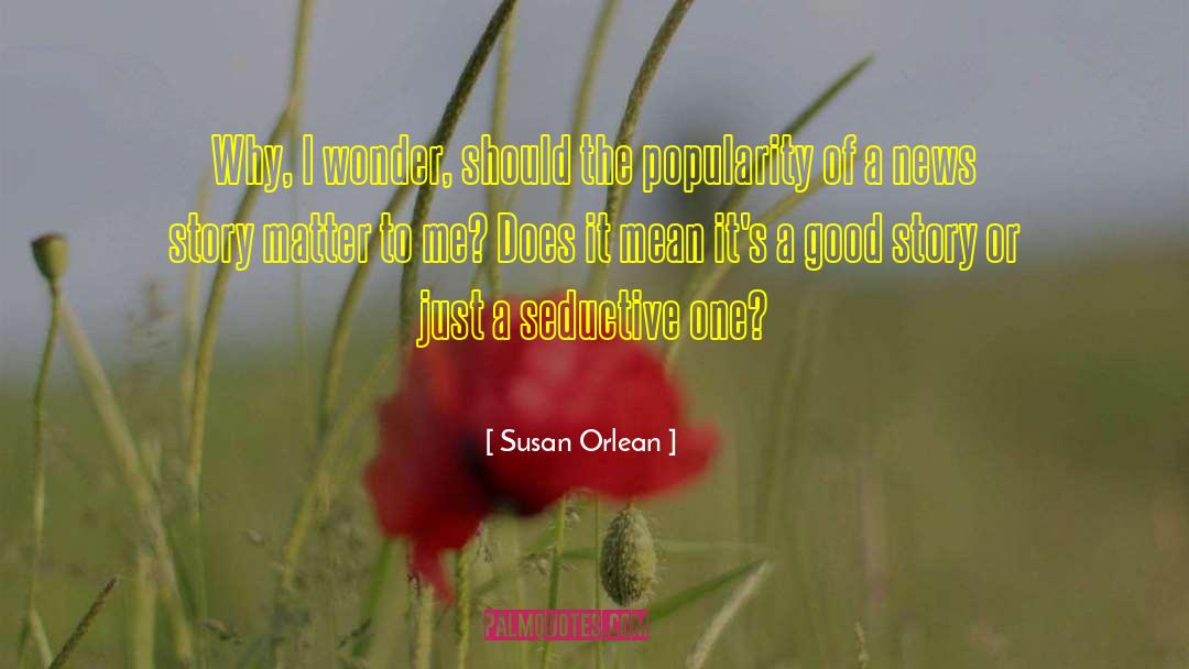 Susan Orlean Quotes: Why, I wonder, should the