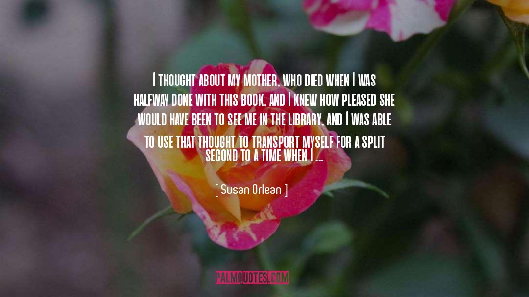 Susan Orlean Quotes: I thought about my mother,