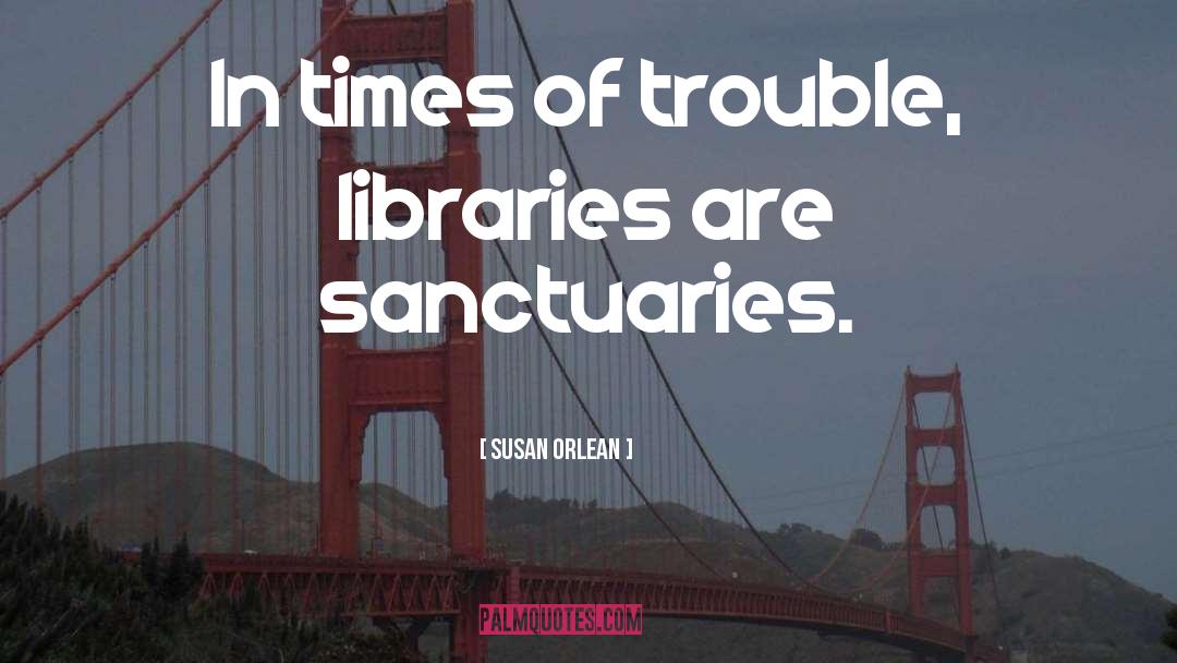 Susan Orlean Quotes: In times of trouble, libraries