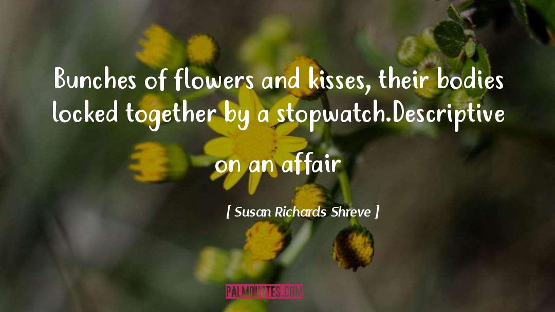 Susan Richards Shreve Quotes: Bunches of flowers and kisses,