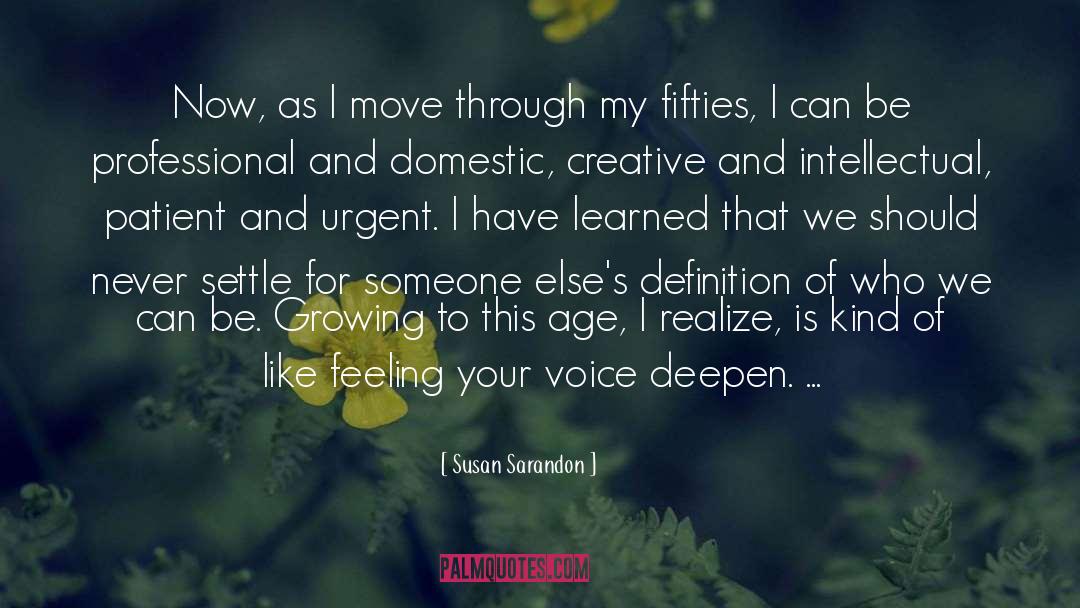 Susan Sarandon Quotes: Now, as I move through