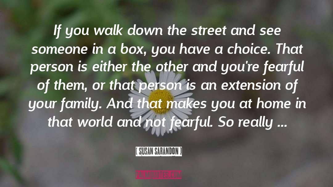 Susan Sarandon Quotes: If you walk down the