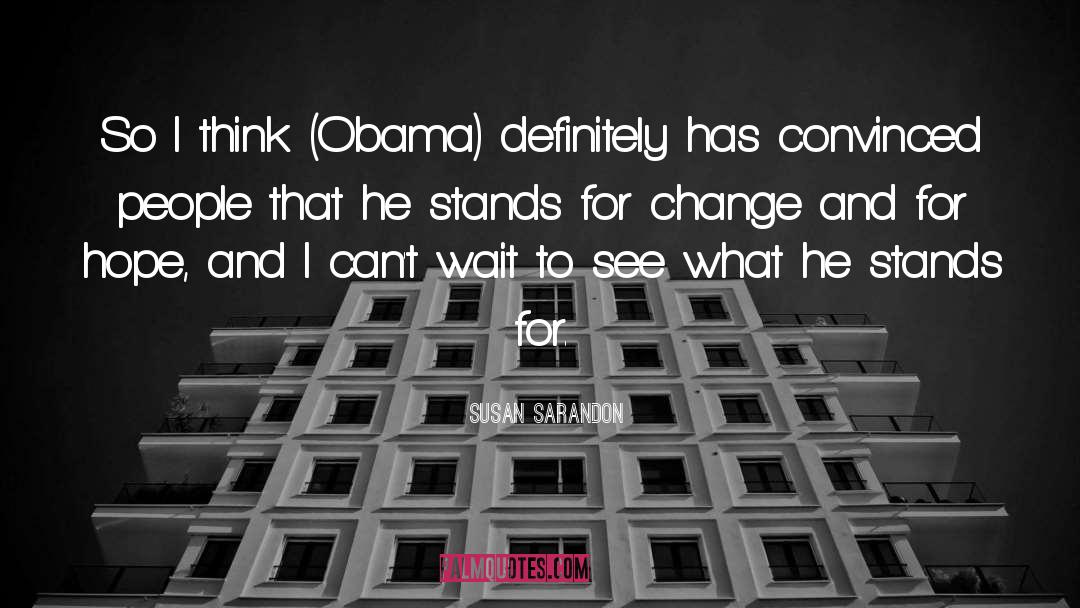 Susan Sarandon Quotes: So I think (Obama) definitely