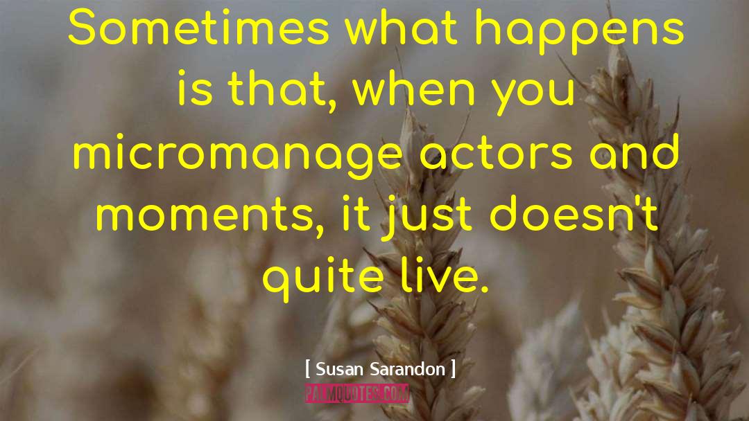 Susan Sarandon Quotes: Sometimes what happens is that,