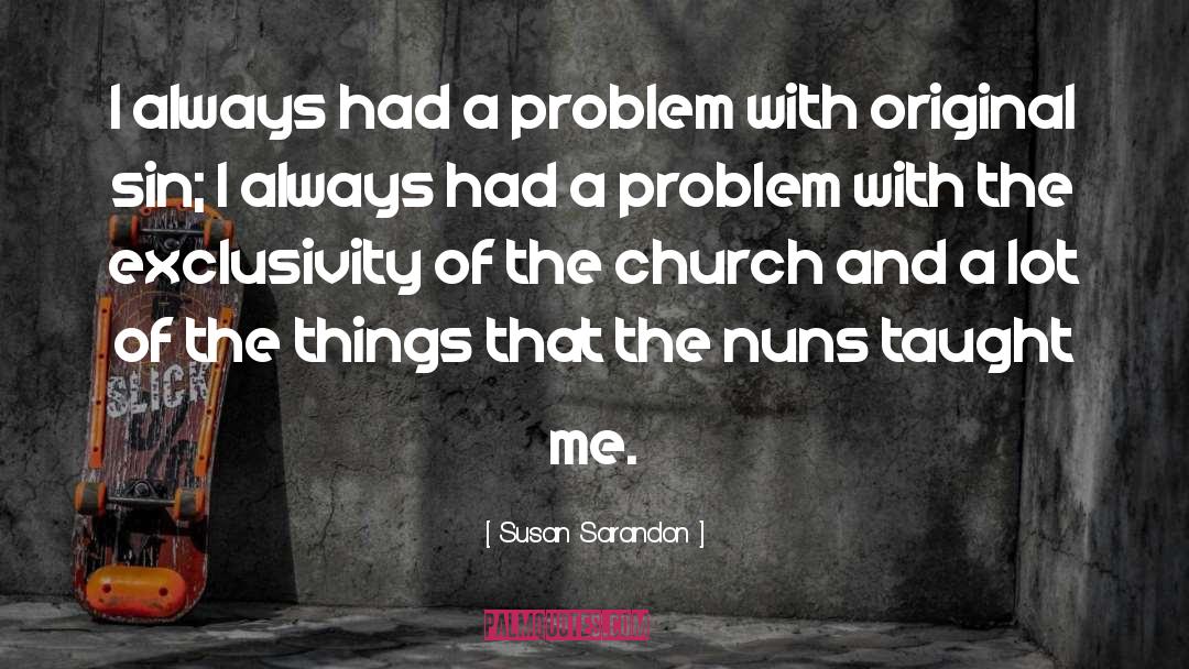 Susan Sarandon Quotes: I always had a problem