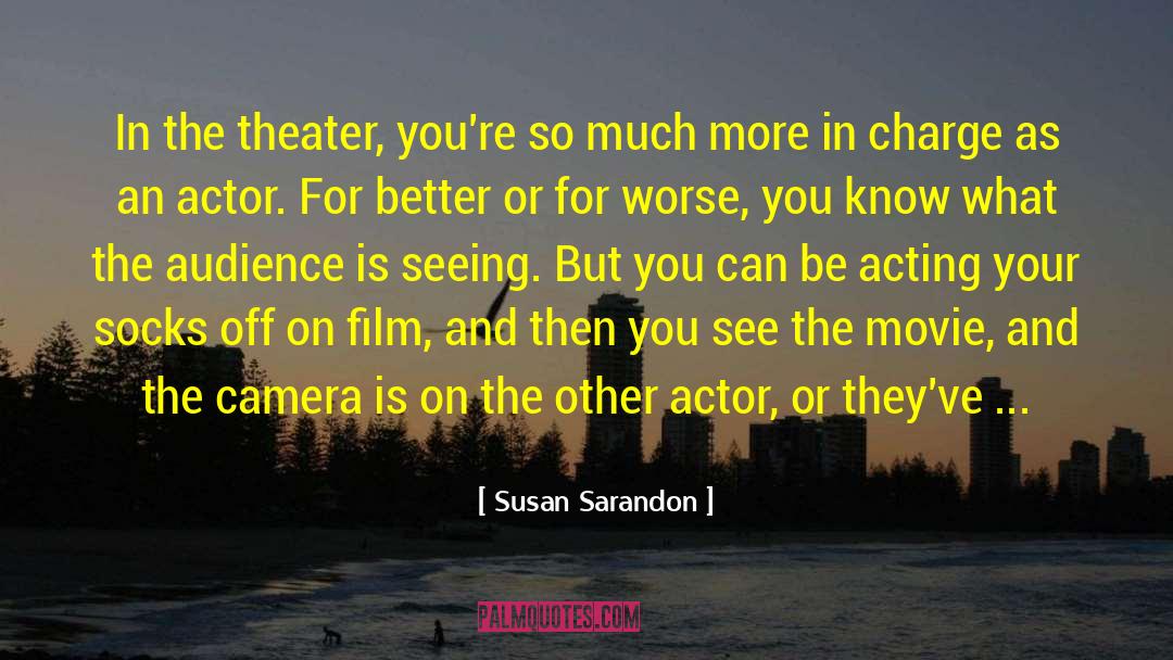 Susan Sarandon Quotes: In the theater, you're so