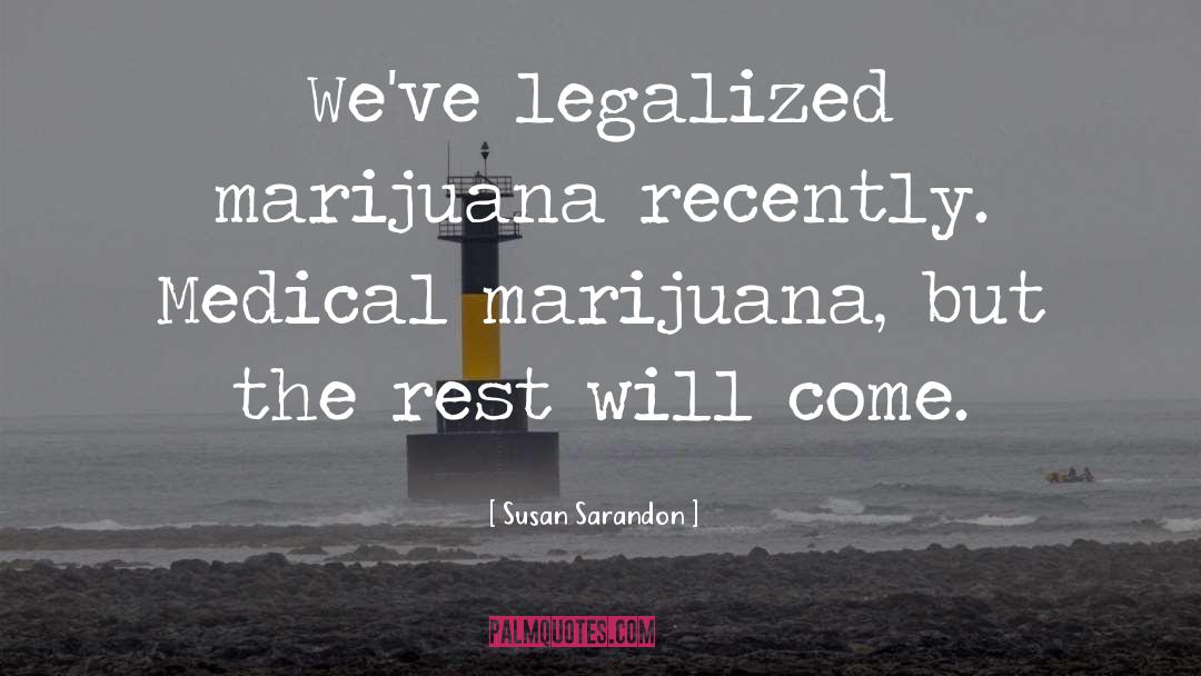 Susan Sarandon Quotes: We've legalized marijuana recently. Medical