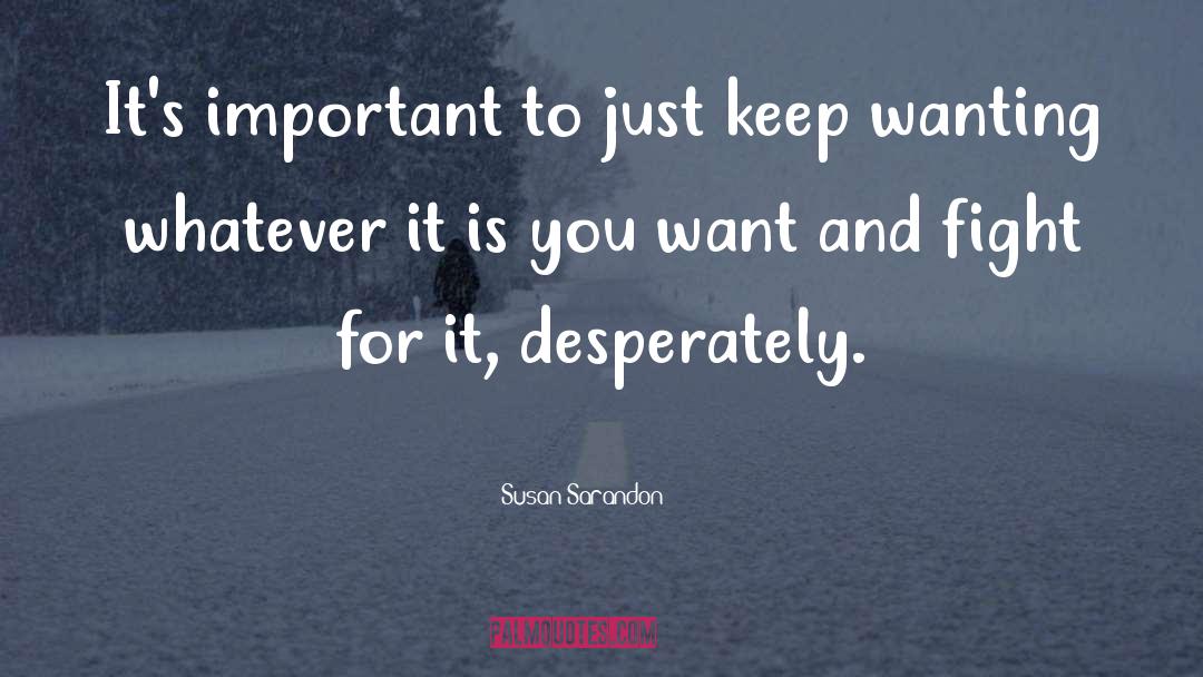 Susan Sarandon Quotes: It's important to just keep