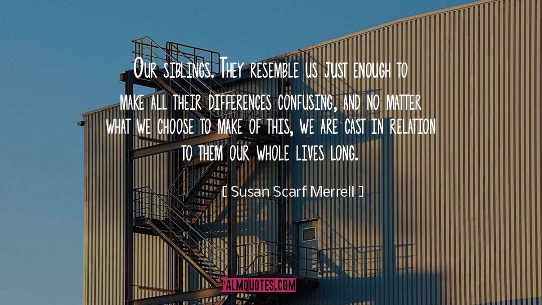 Susan Scarf Merrell Quotes: Our siblings. They resemble us