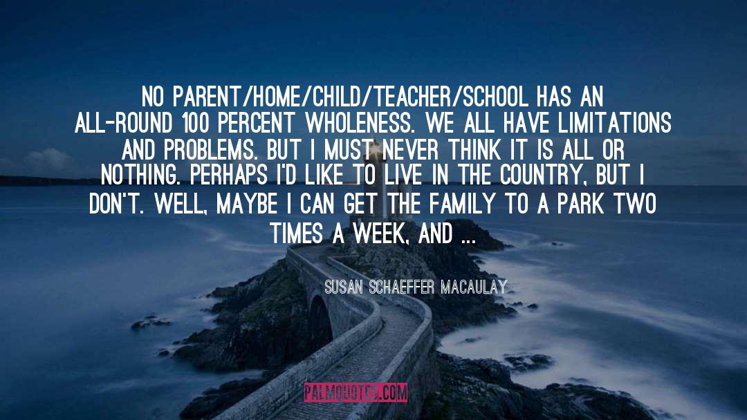 Susan Schaeffer Macaulay Quotes: No parent/home/child/teacher/school has an all-round