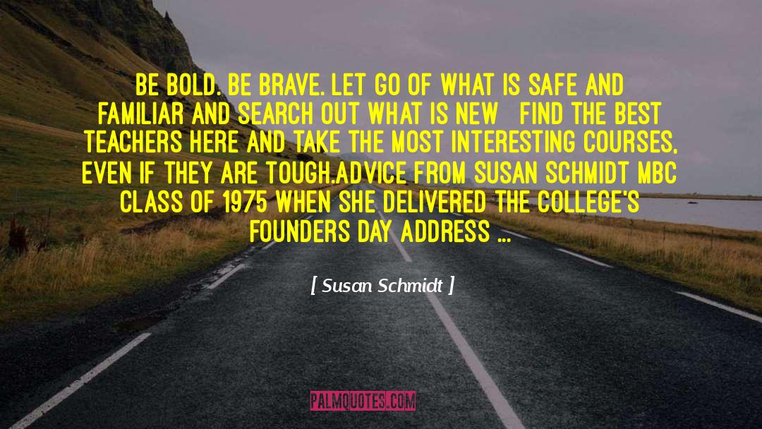 Susan Schmidt Quotes: Be bold. Be brave. Let