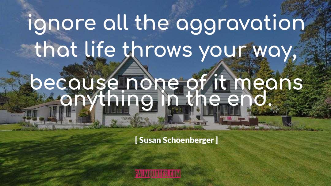 Susan Schoenberger Quotes: ignore all the aggravation that