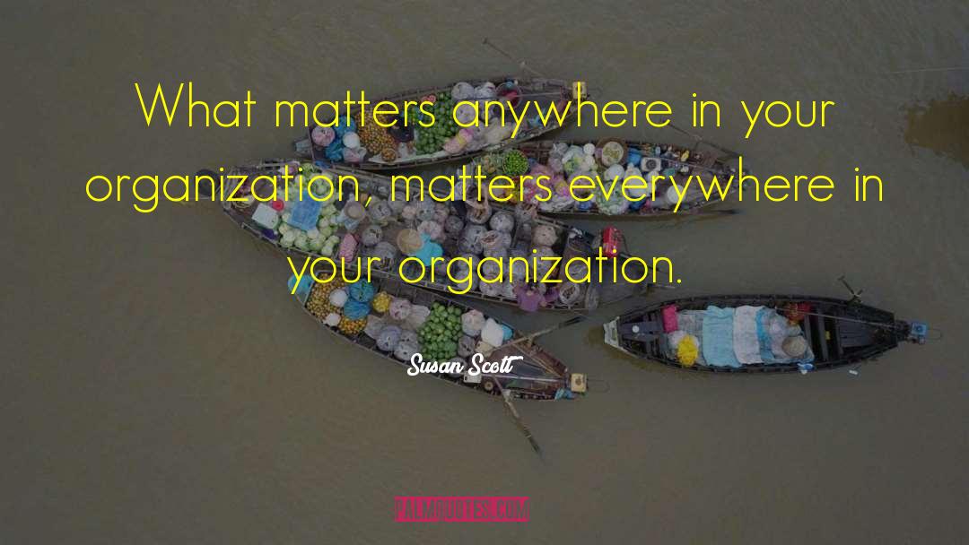Susan Scott Quotes: What matters anywhere in your