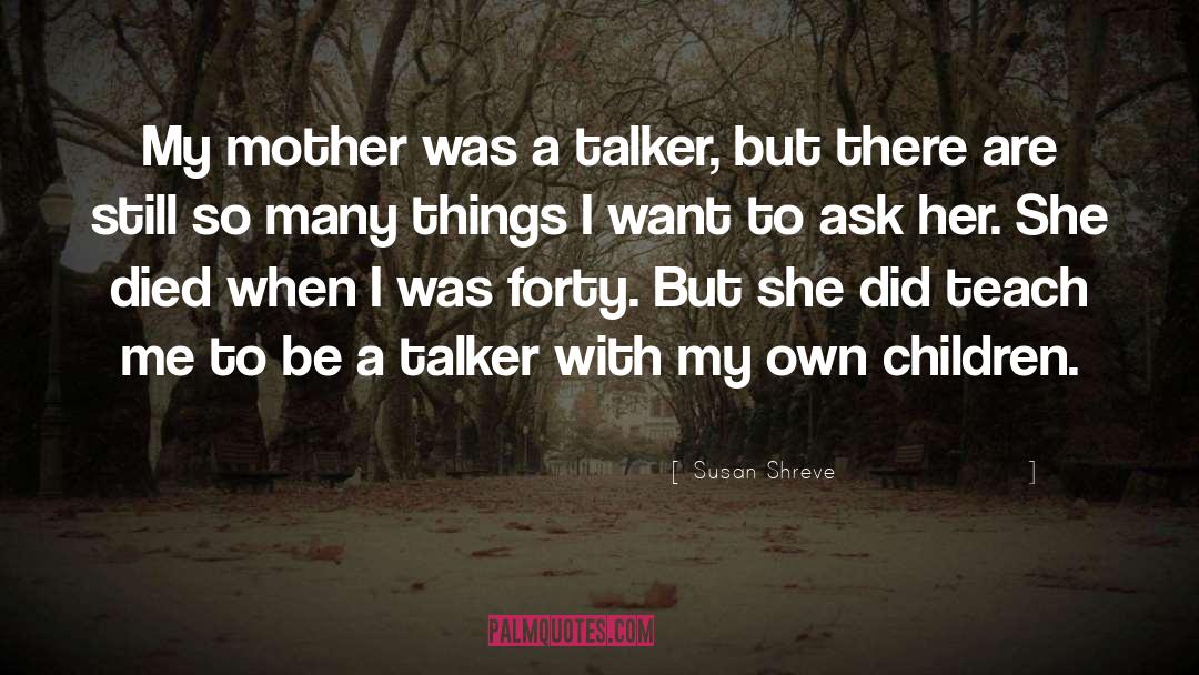 Susan Shreve Quotes: My mother was a talker,