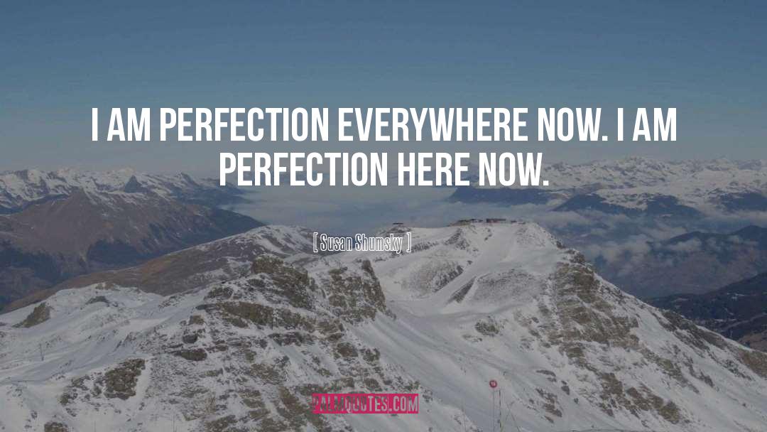 Susan Shumsky Quotes: I AM perfection everywhere now.