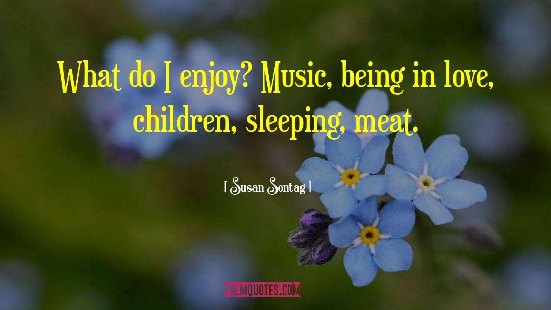 Susan Sontag Quotes: What do I enjoy? Music,